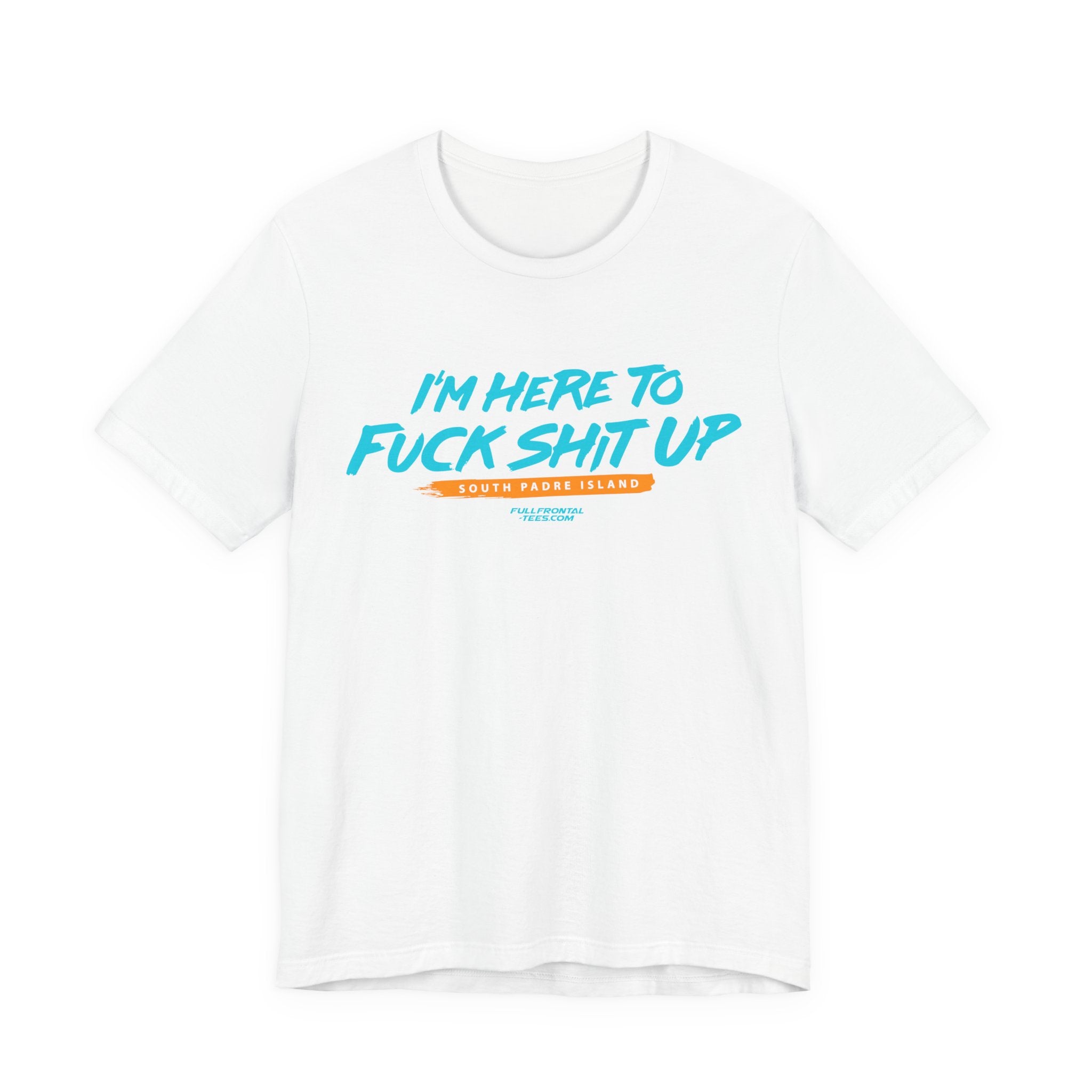 I'm Here to Fuck Shit Up South Padre Island Spring Break Jersey Short Sleeve T Shirt