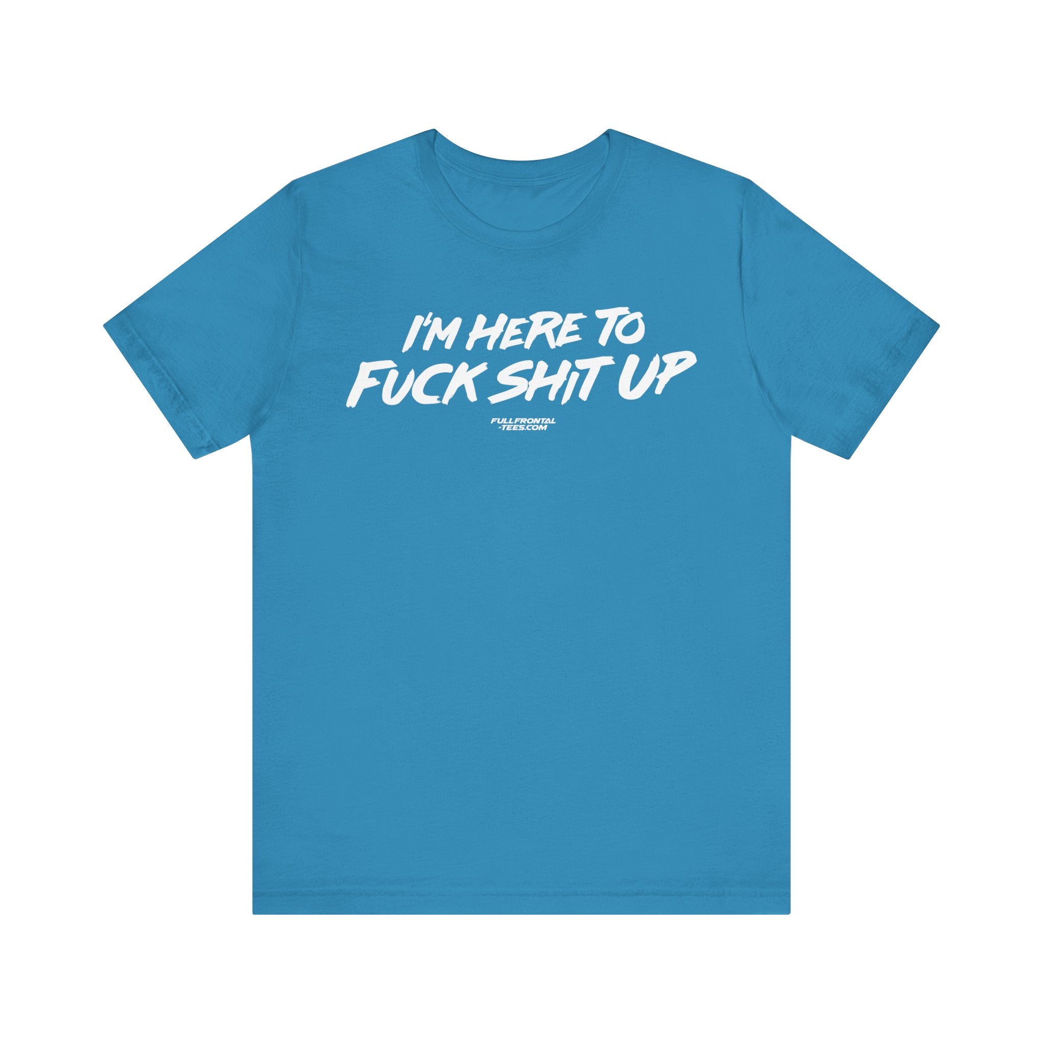 I'm Here to Fuck Shit Up Funny Jersey Short Sleeve T Shirt