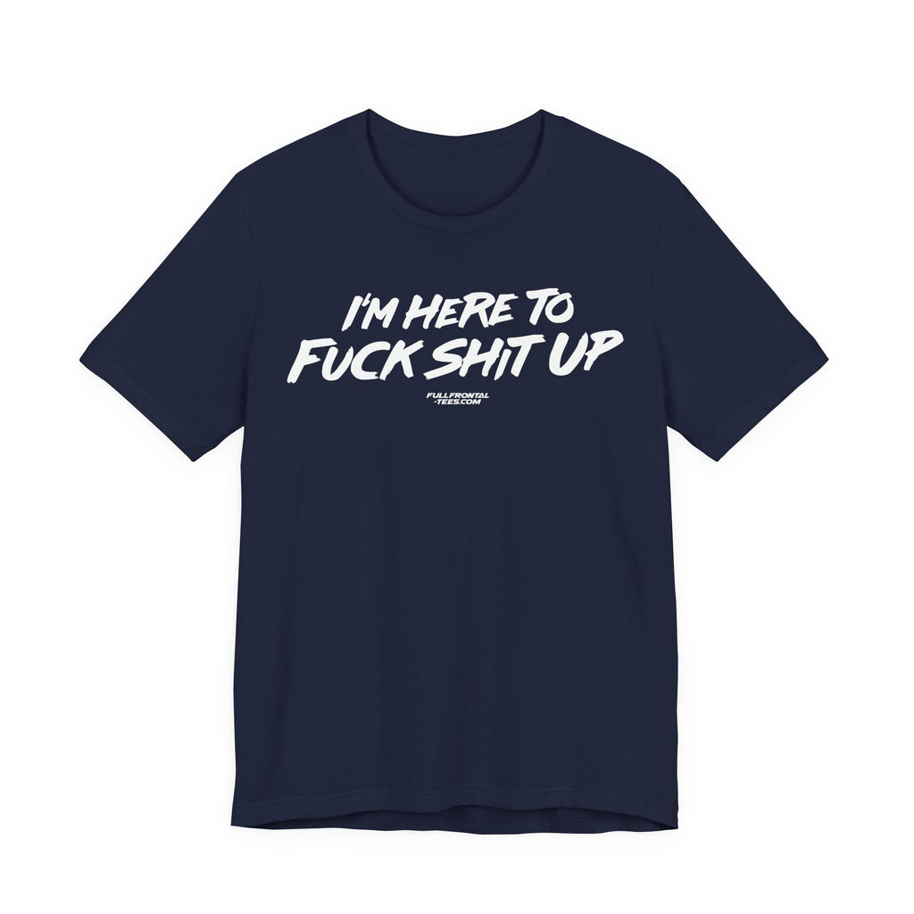 I'm Here to Fuck Shit Up Funny Jersey Short Sleeve T Shirt