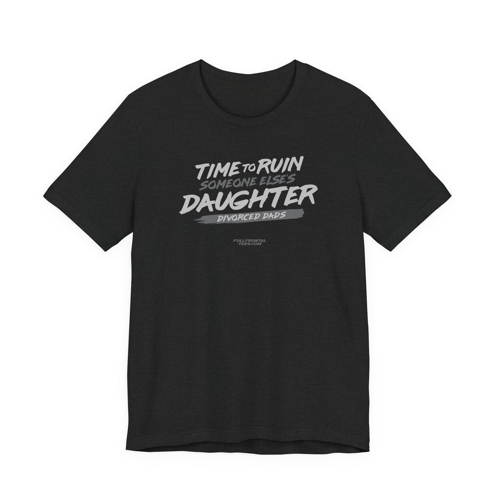 Divorced Dads Time to Ruin Someone Else's Daughter Funny T-Shirt Short Sleeve