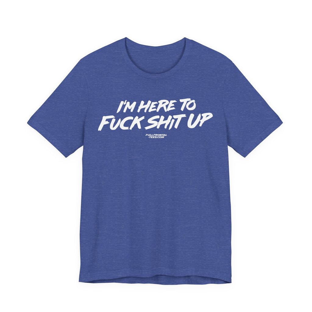 I'm Here to Fuck Shit Up Funny Jersey Short Sleeve T Shirt