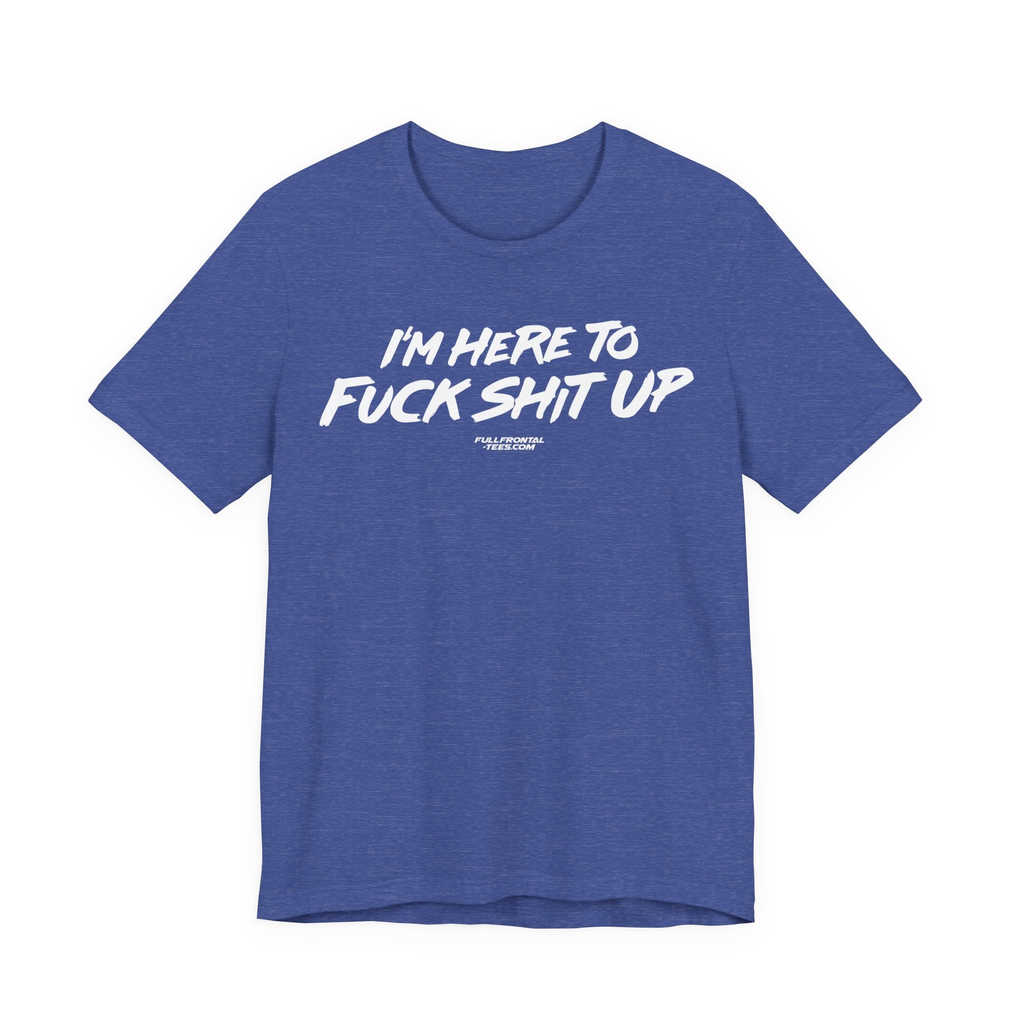 I'm Here to Fuck Shit Up Funny Jersey Short Sleeve T Shirt