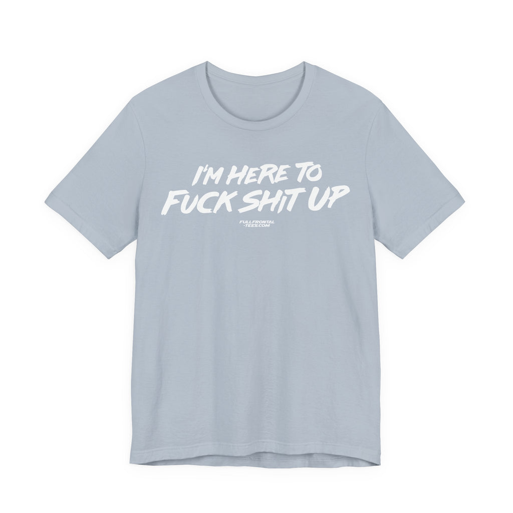 I'm Here to Fuck Shit Up Funny Jersey Short Sleeve T Shirt