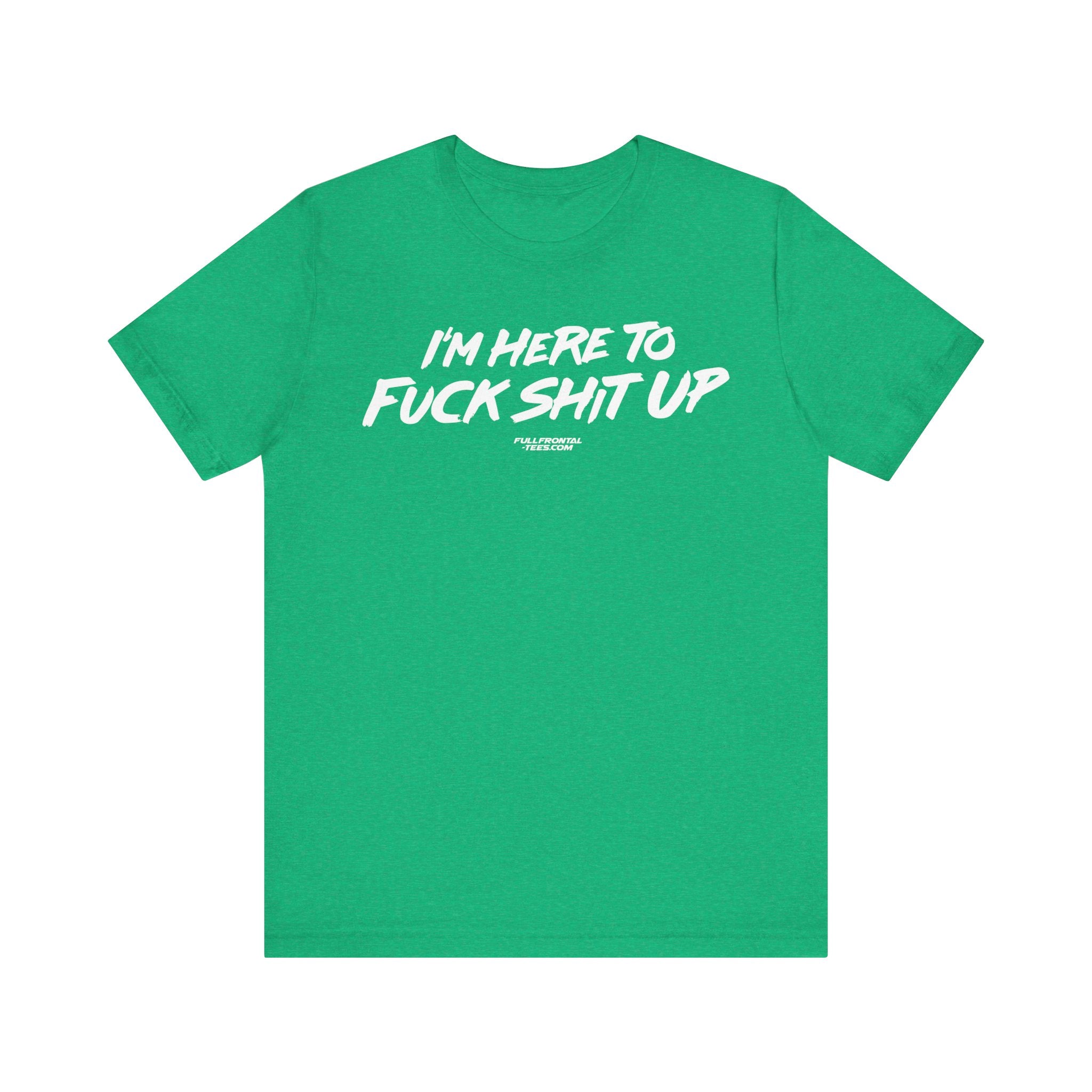 I'm Here to Fuck Shit Up Funny Jersey Short Sleeve T Shirt