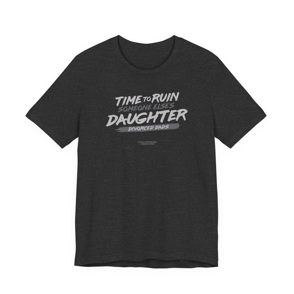 Divorced Dads Time to Ruin Someone Else's Daughter Funny T-Shirt Short Sleeve