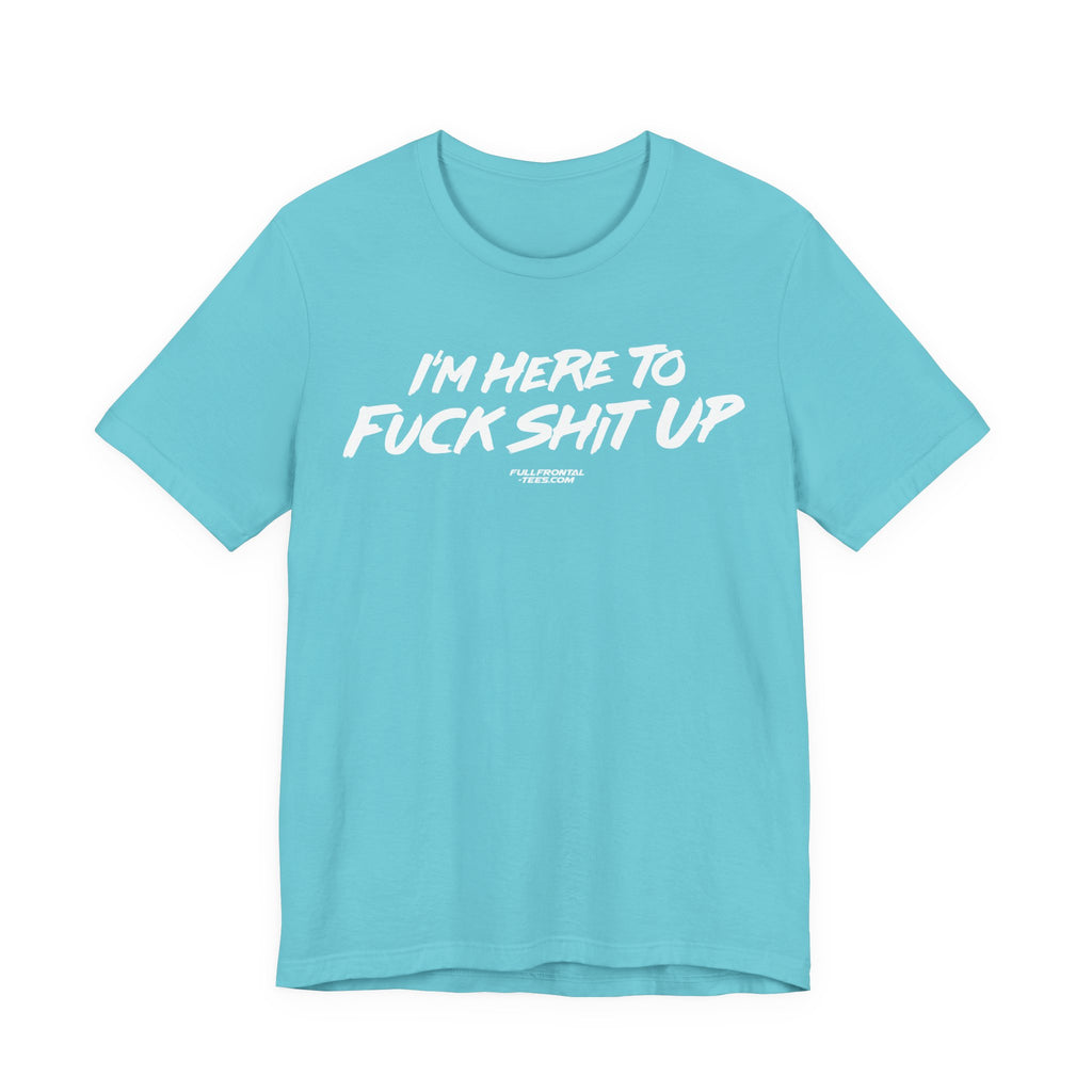 I'm Here to Fuck Shit Up Funny Jersey Short Sleeve T Shirt