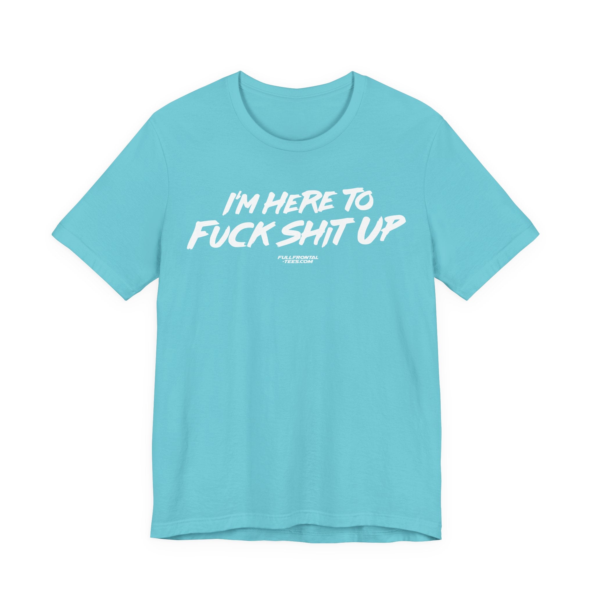 I'm Here to Fuck Shit Up Funny Jersey Short Sleeve T Shirt