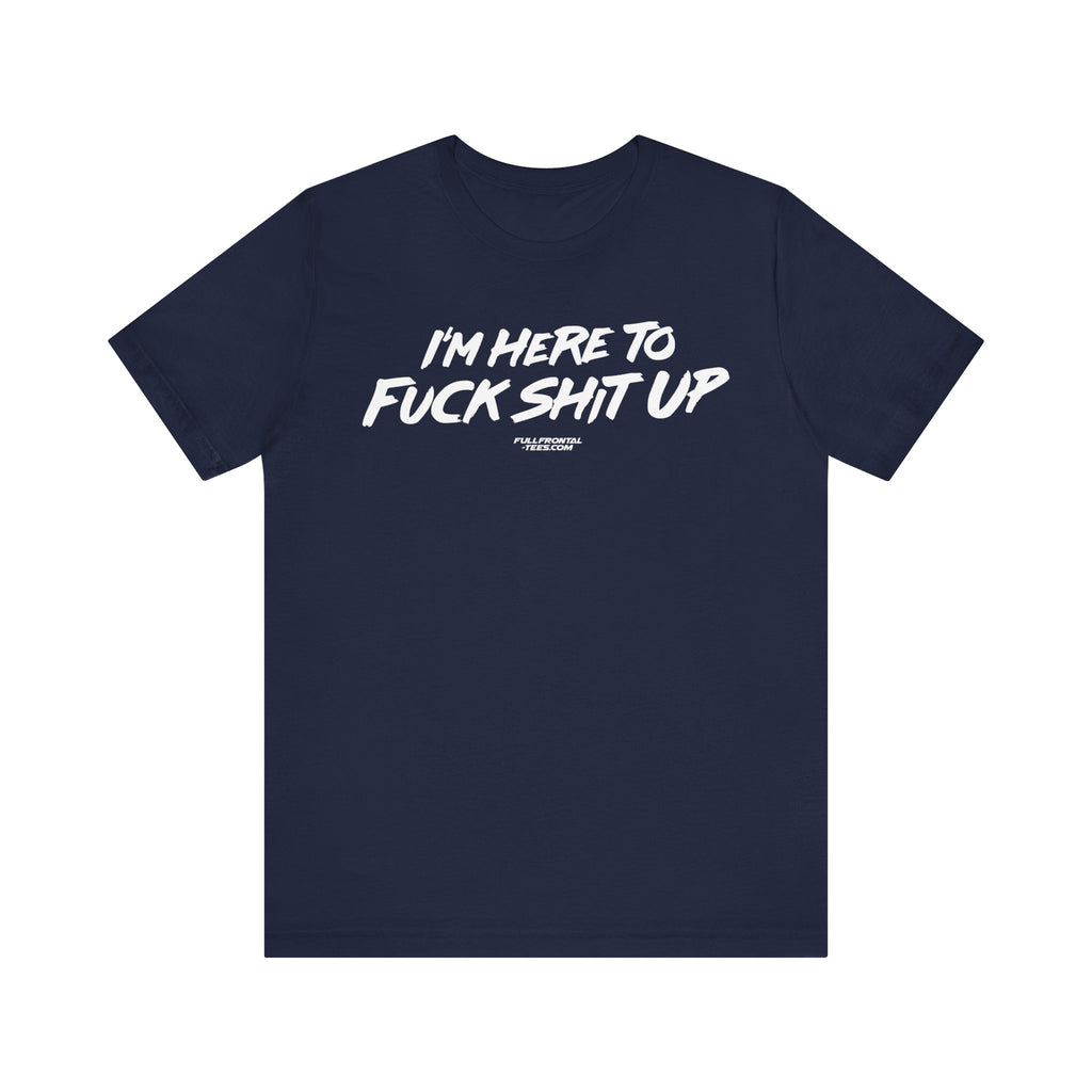 I'm Here to Fuck Shit Up Funny Jersey Short Sleeve T Shirt
