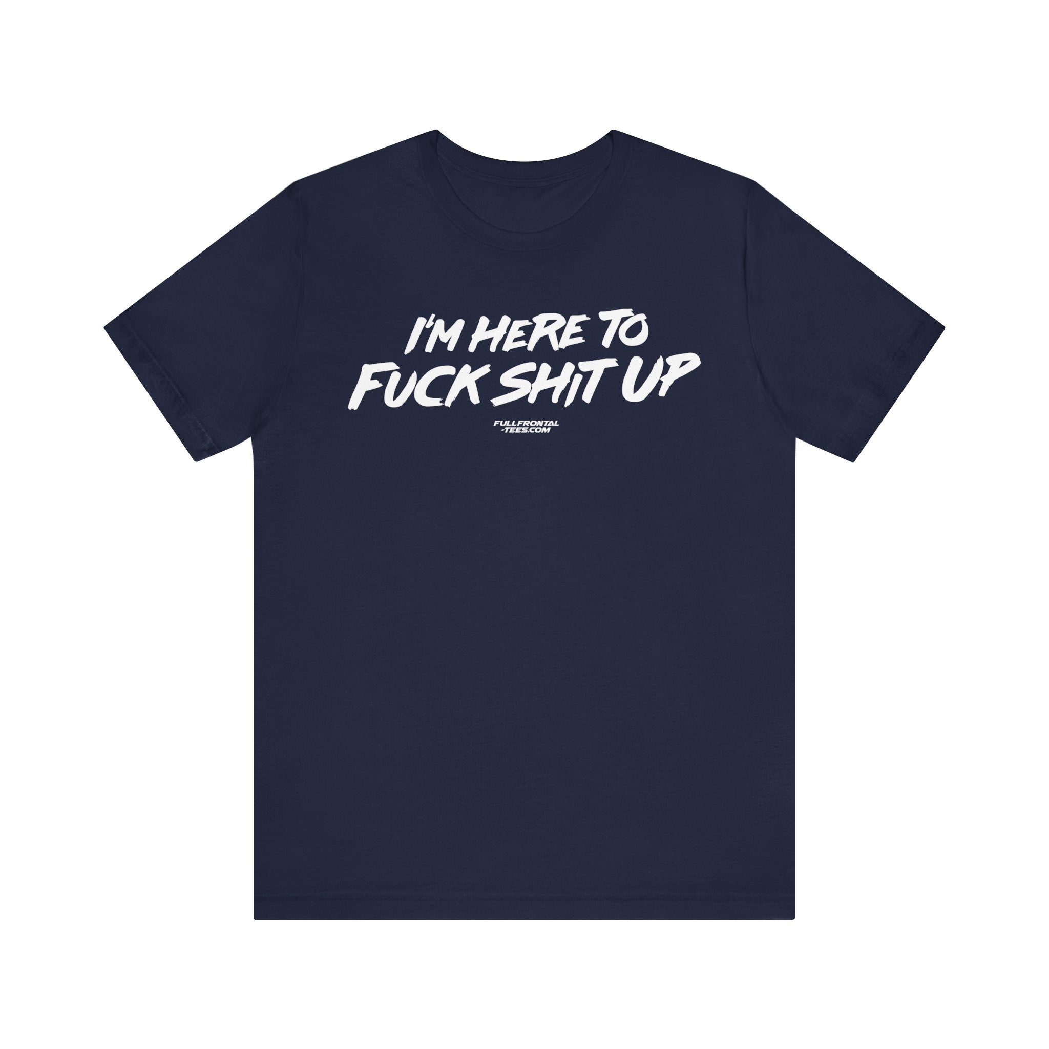 I'm Here to Fuck Shit Up Funny Jersey Short Sleeve T Shirt