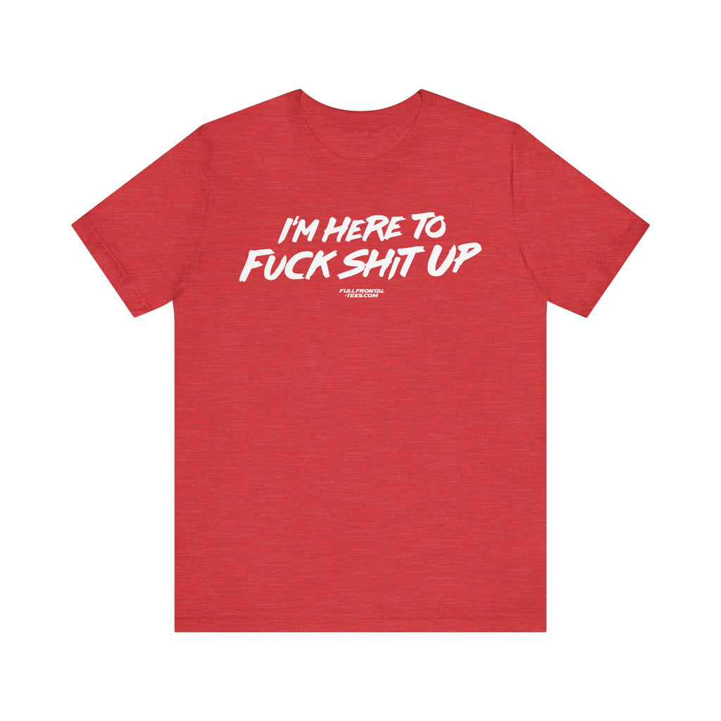 I'm Here to Fuck Shit Up Funny Jersey Short Sleeve T Shirt