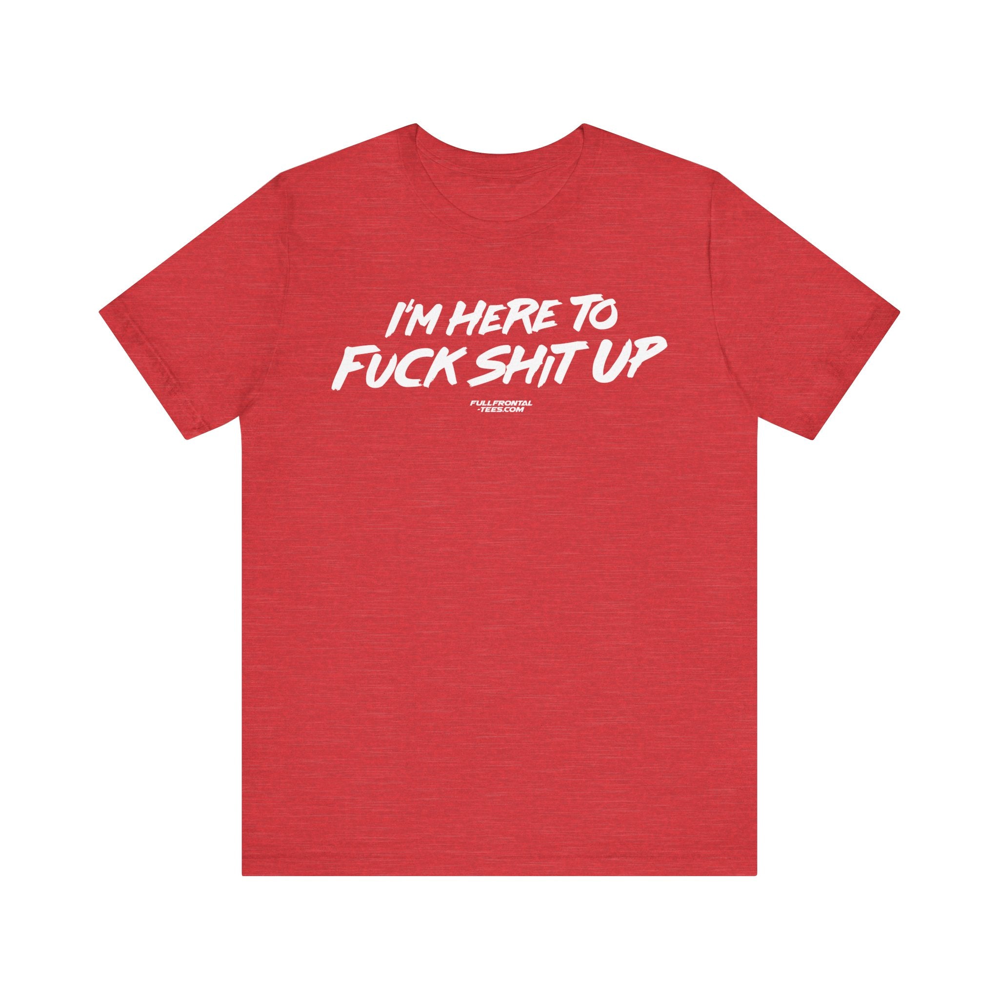 I'm Here to Fuck Shit Up Funny Jersey Short Sleeve T Shirt