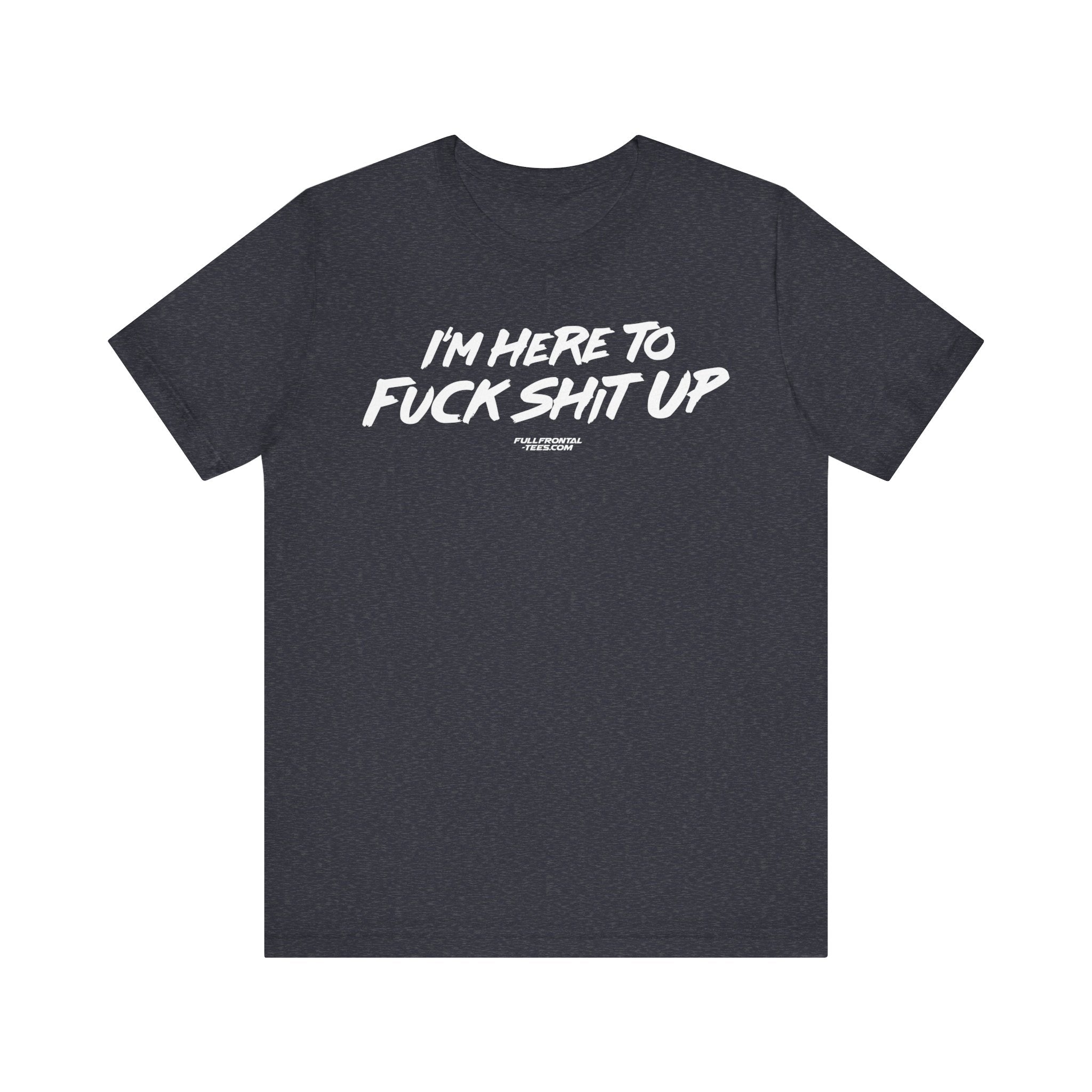 I'm Here to Fuck Shit Up Funny Jersey Short Sleeve T Shirt