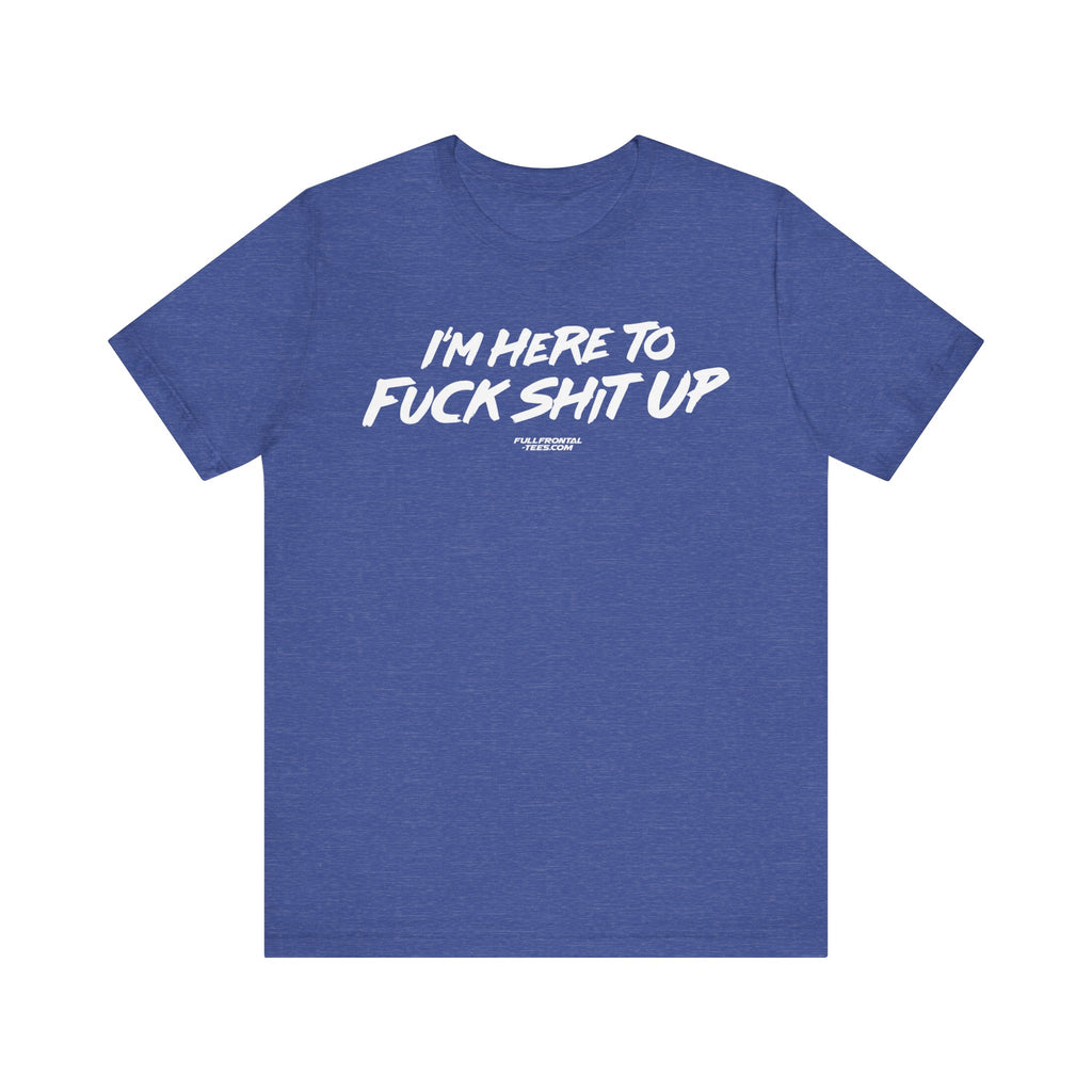 I'm Here to Fuck Shit Up Funny Jersey Short Sleeve T Shirt