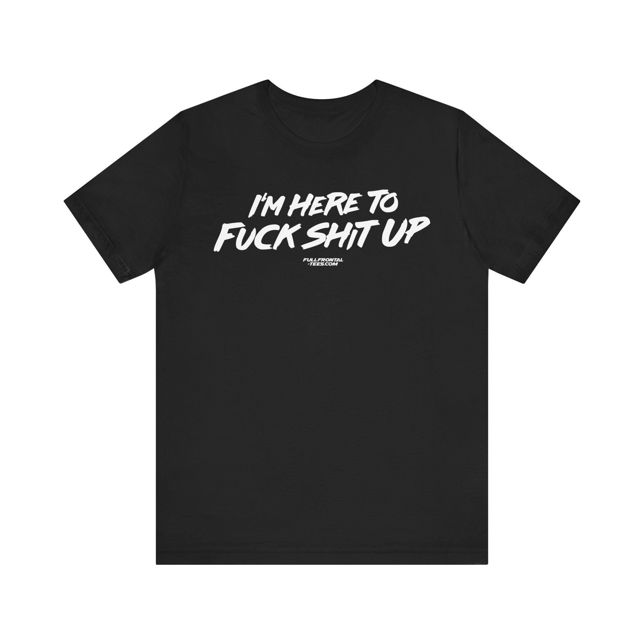 I'm Here to Fuck Shit Up Funny Jersey Short Sleeve T Shirt