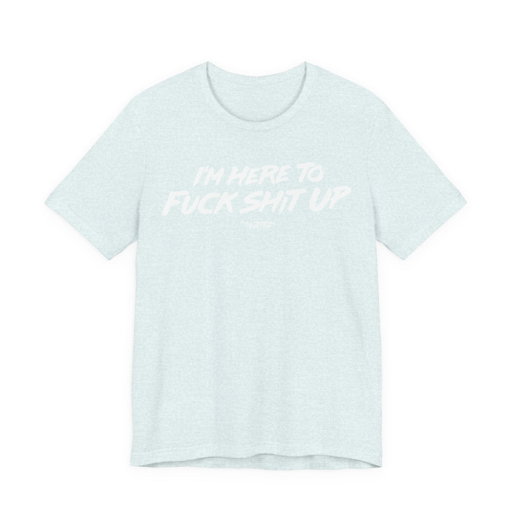I'm Here to Fuck Shit Up Funny Jersey Short Sleeve T Shirt