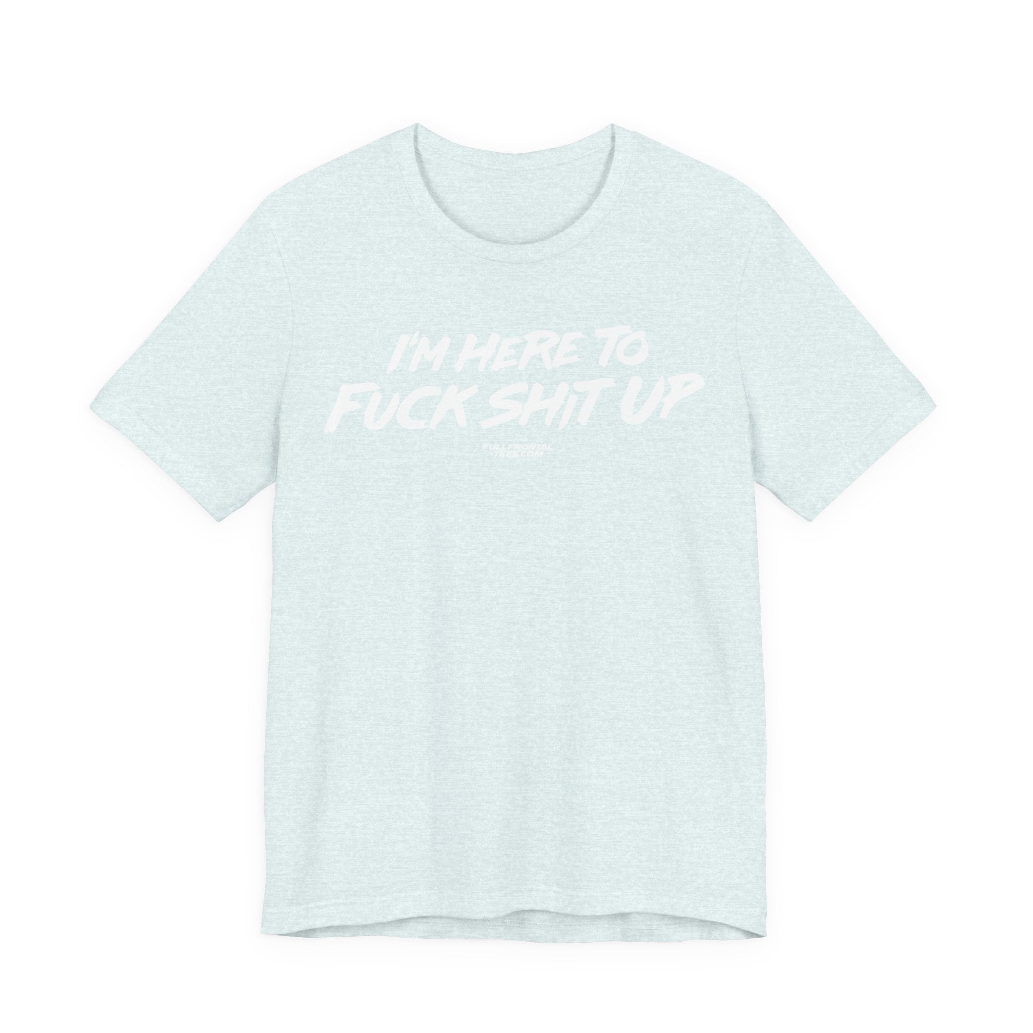 I'm Here to Fuck Shit Up Funny Jersey Short Sleeve T Shirt