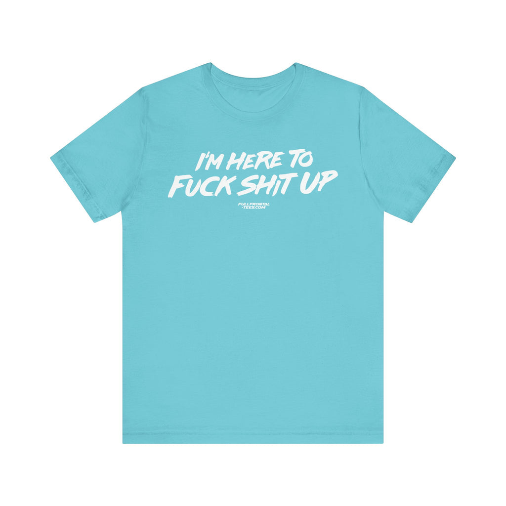 I'm Here to Fuck Shit Up Funny Jersey Short Sleeve T Shirt