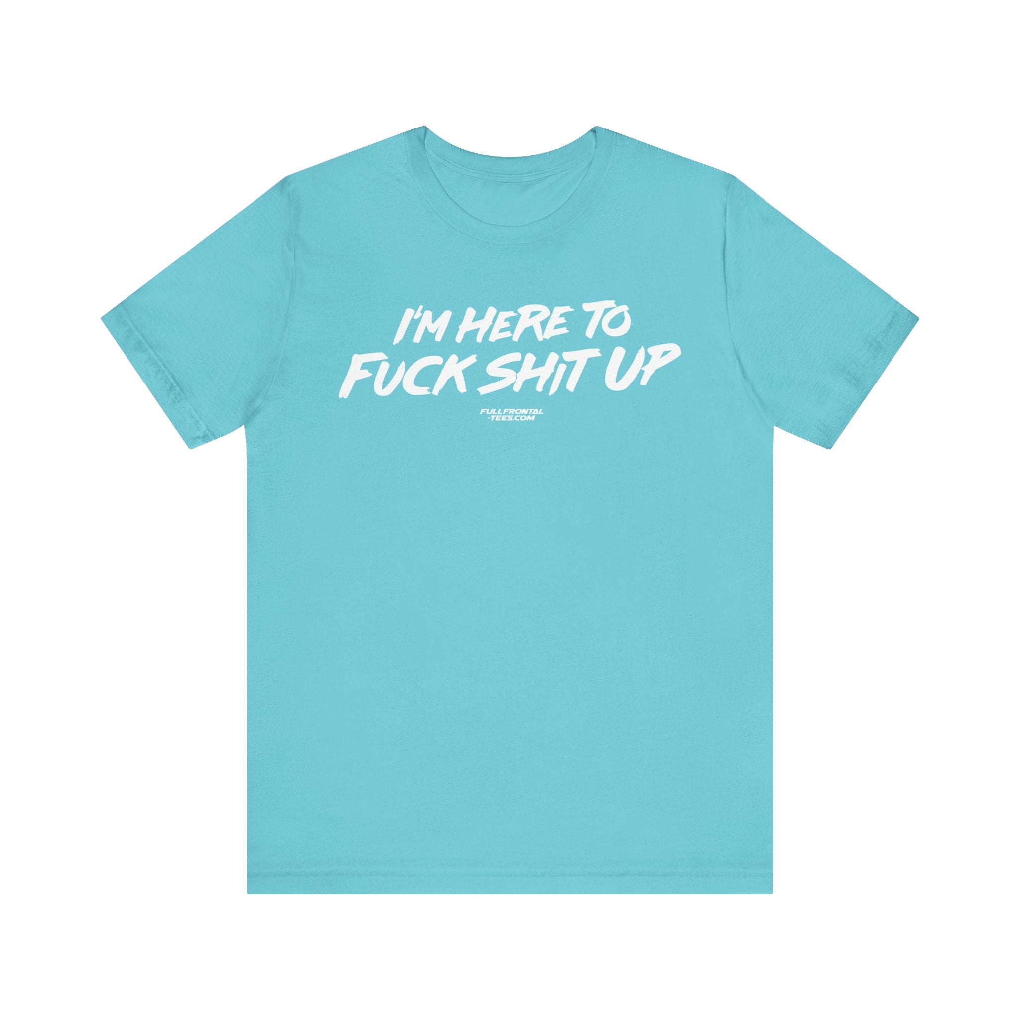 I'm Here to Fuck Shit Up Funny Jersey Short Sleeve T Shirt