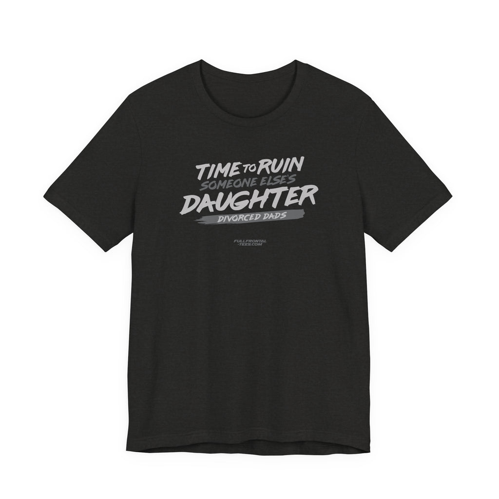 Divorced Dads Time to Ruin Someone Else's Daughter Funny T-Shirt Short Sleeve