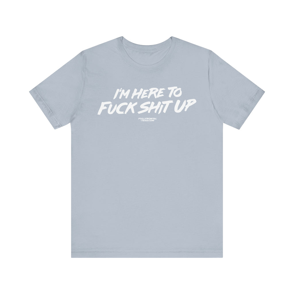 I'm Here to Fuck Shit Up Funny Jersey Short Sleeve T Shirt