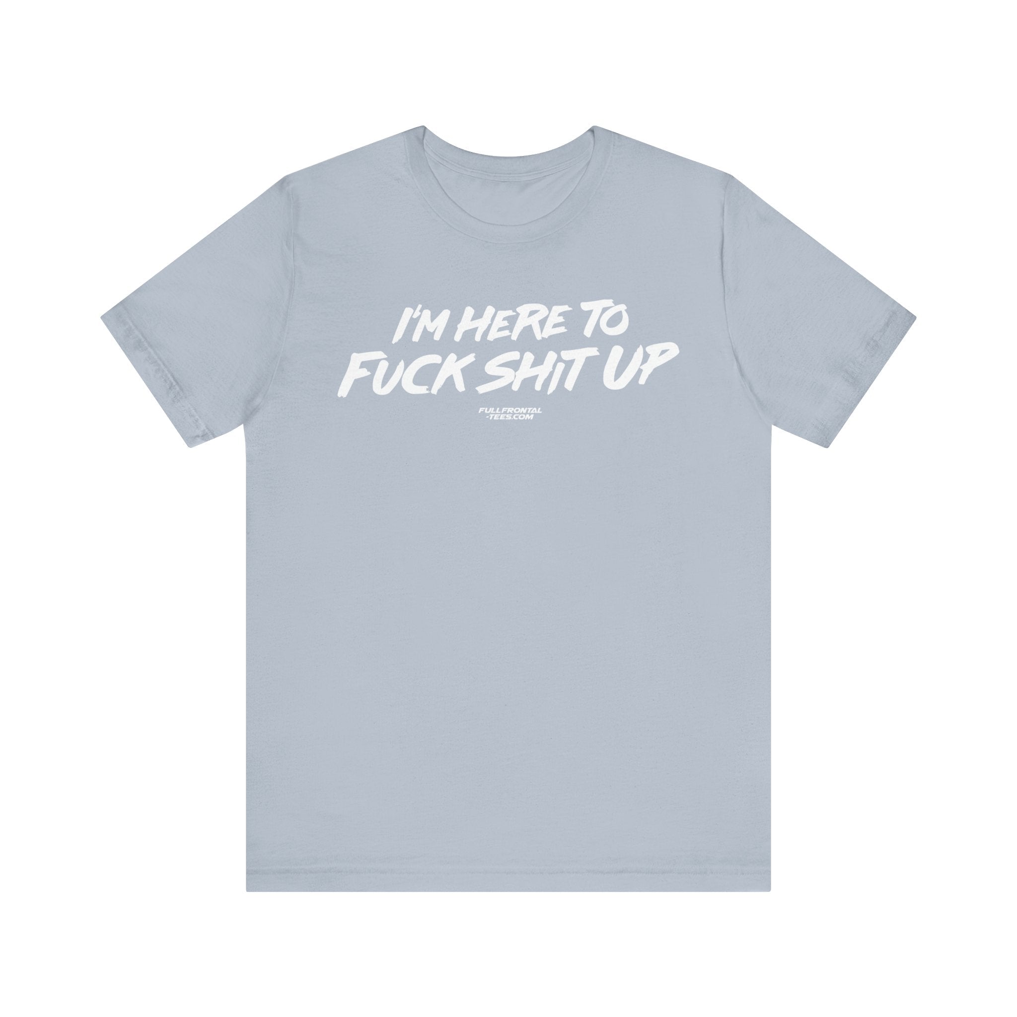 I'm Here to Fuck Shit Up Funny Jersey Short Sleeve T Shirt