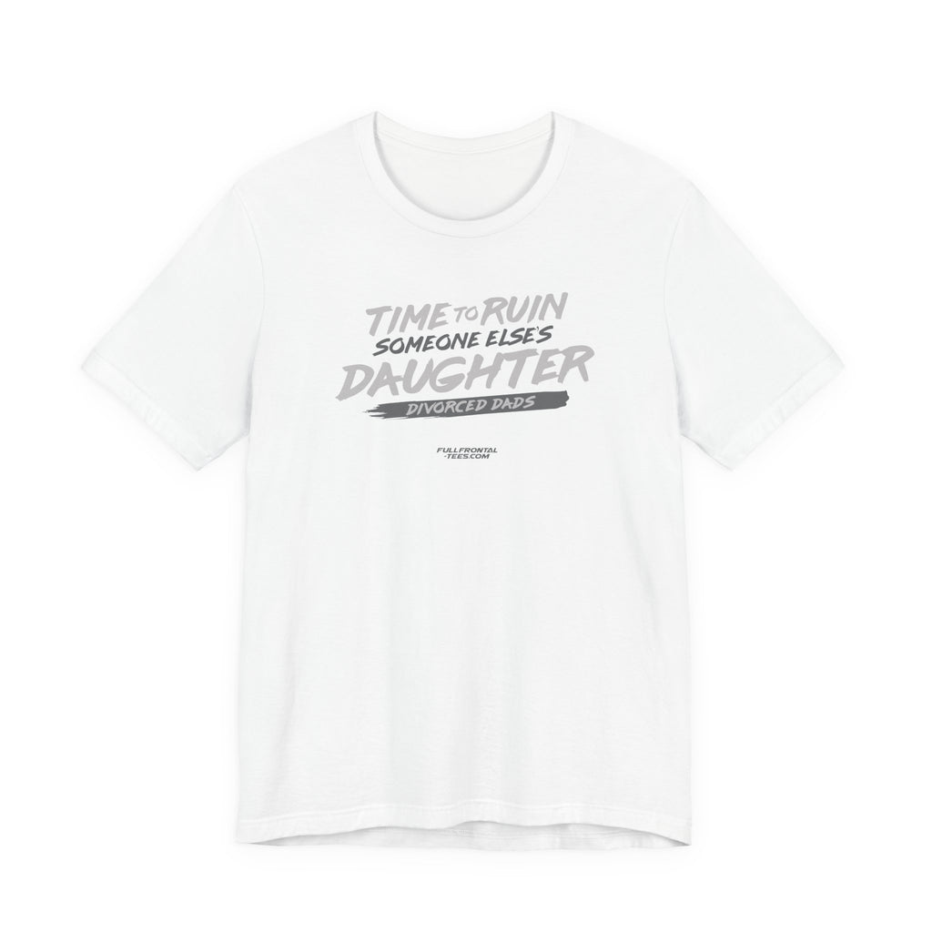 Divorced Dads Time to Ruin Someone Else's Daughter Funny T-Shirt Short Sleeve